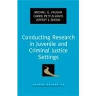 Conducting Research in Juvenile and Criminal Justice Settings by Vaughn, Michael G.; Pettus-Davis, Carrie; Shook, Jeffrey J., 9780199782857