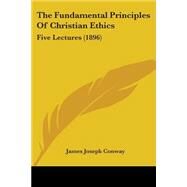 Fundamental Principles of Christian Ethics : Five Lectures (1896) by Conway, James Joseph, 9780548632857