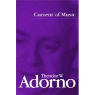 Current of Music by Adorno, Theodor W.; Hullot-Kentor, Robert, 9780745642857