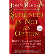 Surrender Is Not an Option Defending America at the United Nations by Bolton, John, 9781416552857