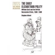The Early Elizabethan Polity: William Cecil and the British Succession Crisis, 1558–1569 by Stephen Alford, 9780521892858