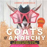 Goats of Anarchy One Woman's Quest to Save the World One Goat At A Time by Lauricella, Leanne, 9781631062858