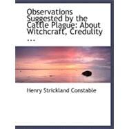 Observations Suggested by the Cattle Plague: About Witchcraft, Credulity, Superstition, Parlimentary Reform and Other Matters by Constable, Henry Strickland, 9780554482859