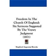 Freedom in the Church of England : Six Sermons Suggested by the Voysey Judgment (1871) by Brooke, Stopford Augustus, 9781104062859