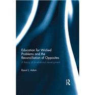 Education for Wicked Problems and the Reconciliation of Opposites: A theory of bi-relational development by Adam; Raoul J., 9781138962859