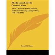 Rhode Island in the Colonial Wars : A List of Rhode Island Soldiers and Sailors in King George's War, 1740-1748 (1920) by Chapin, Howard M., 9781437492859