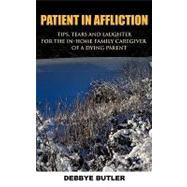 Patient in Affliction: Tips, Tears and Laughter for the In-home Family Caregiver of a Dying Parent by Butler, Debbye, 9781452002859