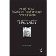 Attachments: Psychiatry, Psychotherapy, Psychoanalysis: The Selected Works of Jeremy Holmes by Holmes; Jeremy, 9781138782860