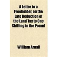 A Letter to a Freeholder, on the Late Reduction of the Land Tax to One Shilling in the Pound by Arnall, William; Member of the House of Commons, 9781154522860
