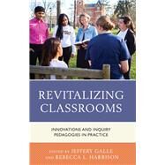 Revitalizing Classrooms Innovations and Inquiry Pedagogies in Practice by Galle, Jeffery W.; Harrison, Rebecca L., 9781475832860