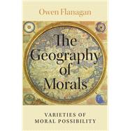 The Geography of Morals Varieties of Moral Possibility by Flanagan, Owen, 9780190942861