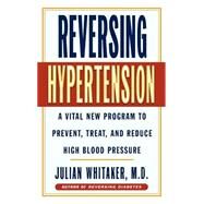 Reversing Hypertension A Vital New Program to Prevent, Treat and Reduce High Blood Pressure by Whitaker, Julian, 9780446522861