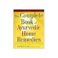 The Complete Book of Ayurvedic Home Remedies Based on the Timeless Wisdom of India's 5,000-Year-Old Medical System by Lad, Vasant, 9780609802861