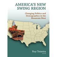 America's New Swing Region Changing Politics and Demographics in the Mountain West by Teixeira, Ruy A., 9780815722861