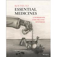 Routes to Essential Medicines A Workbook for Organic Synthesis by Harrington, Peter J., 9781119722861