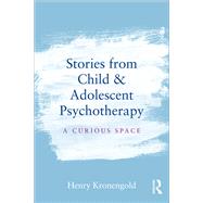 Stories from Child & Adolescent Psychotherapy: A Curious Space by Kronengold; Henry, 9781138912861