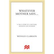 Whatever Mother Says... A True Story of a Mother, Madness and Murder by Clarkson, Wensley, 9781250092861