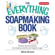 The Everything Soapmaking Book: Recipes and Techniques for Creating Colorful and Fragrant Soaps by Grosso, Alicia, 9781605502861