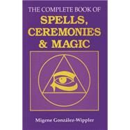 The Complete Book of Spells, Ceremonies and Magic by Gonzalez-Wippler, Migene, 9780875422862