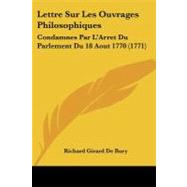 Lettre Sur les Ouvrages Philosophiques : Condamnes Par L'Arret du Parlement du 18 Aout 1770 (1771) by Bury, Richard Girard De, 9781104242862