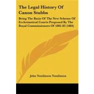 Legal History of Canon Stubbs : Being the Basis of the New Scheme of Ecclesiastical Courts Proposed by the Royal Commissioners Of 1881-83 (1884) by Tomlinson, John Tomlinson, 9781104312862