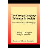 The Foreign Language Educator in Society; Toward A Critical Pedagogy by Reagan, Timothy G.; Osborn, Terry A., 9781410602862