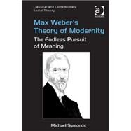 Max Weber's Theory of Modernity: The Endless Pursuit of Meaning by Symonds,Michael, 9781472462862