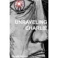 Unraveling Charlie: A Fictionalized Memoir by McLean, Donald, 9781483972862