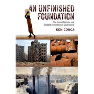 An Unfinished Foundation The United Nations and Global Environmental Governance by Conca, Ken, 9780190232863