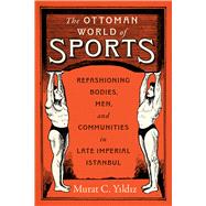 The Ottoman World of Sports by Murat C. Yildiz, 9781477332863