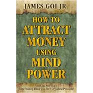 How to Attract Money Using Mind Power by Goi, James, Jr., 9780741442864