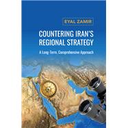 Countering Iran's Regional Strategy A Long-Term, Comprehensive Approach by Zamir, Eyal, 9781538182864