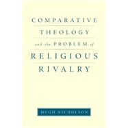 Comparative Theology and the Problem of Religious Rivalry by Nicholson, Hugh, 9780199772865