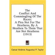 Conflict and Commingling of the Races : A Plea Not for the Heathens, by A Heathen to Them That Are Not Heathens (1913) by Taylor, Caesar Andrew Augustus P., 9780548622865