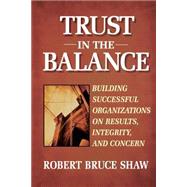 Trust in the Balance Building Successful Organizations on Results, Integrity, and Concern by Shaw, Robert B., 9780787902865