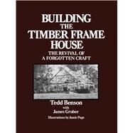 Building the Timber Frame House The Revival of a Forgotten Craft by Benson, Tedd; Gruber, James; Page, Jamie, 9780684172866