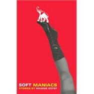 Soft Maniacs Stories by Estep, Maggie, 9781476792866