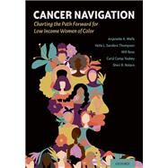 Cancer Navigation Charting the Path Forward for Low Income Women of Color by Wells, Anjanette; Vetta L., Sanders Thompson; Ross, Will; Camp Yeakey, Carol; Notaro, Sheri, 9780190672867