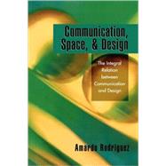 Communication, Space, and Design The Integral Relation between Communication and Design by Rodriguez, Amardo, 9780761832867