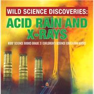 Wild Science Discoveries : Acid Rain and X-Rays | Kids' Science Books Grade 3 | Children's Science Education Books by Baby Professor, 9781541952867