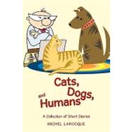 Cats, Dogs, and Humans: A Collection of Short Stories by Larocque, Michel, 9780595502868
