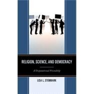 Religion, Science, and Democracy A Disputational Friendship by Stenmark, Lisa L., 9780739142868