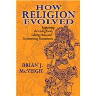 How Religion Evolved: Explaining the Living Dead, Talking Idols, and Mesmerizing Monuments by McVeigh,Brian, 9781412862868