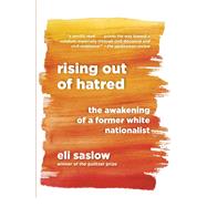 Rising Out of Hatred The Awakening of a Former White Nationalist by SASLOW, ELI, 9780385542869