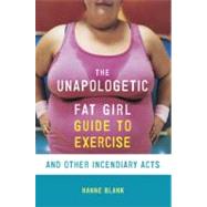 The Unapologetic Fat Girl's Guide to Exercise and Other Incendiary Acts by BLANK, HANNE, 9781607742869
