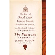 The Pinecone The Story of Sarah Losh, Forgotten Romantic Heroine--Antiquarian, Architect, and Visionary by Uglow, Jenny, 9780374232870