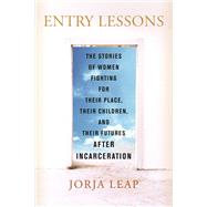 Entry Lessons The Stories of Women Fighting for Their Place, Their Children, and Their Futures  After Incarceration by Leap, Jorja, 9780807022870