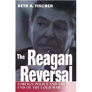 The Reagan Reversal: Foreign Policy and the End of the Cold War by Fischer, Beth A., 9780826212870