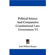 Political Science and Comparative Constitutional Law : Government V2 by Burgess, John William, 9781432542870