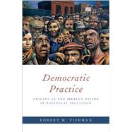 Democratic Practice Origins of the Iberian Divide in Political Inclusion by Fishman, Robert M., 9780190912871